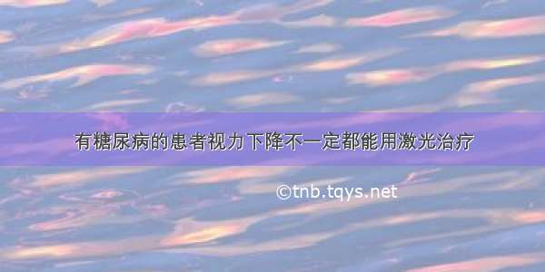 有糖尿病的患者视力下降不一定都能用激光治疗