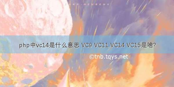 php中vc14是什么意思 VC9 VC11 VC14 VC15是啥?