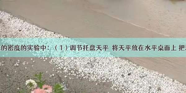 在测金属块的密度的实验中：（1）调节托盘天平．将天平放在水平桌面上 把游码放在标