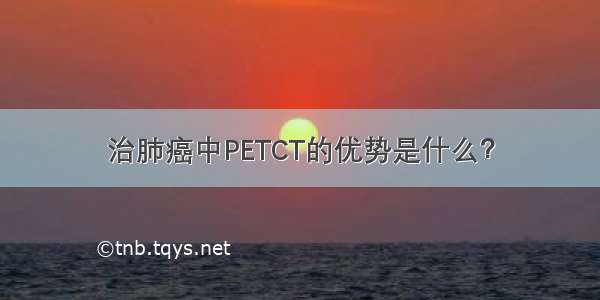 治肺癌中PETCT的优势是什么？