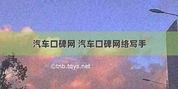 汽车口碑网 汽车口碑网络写手