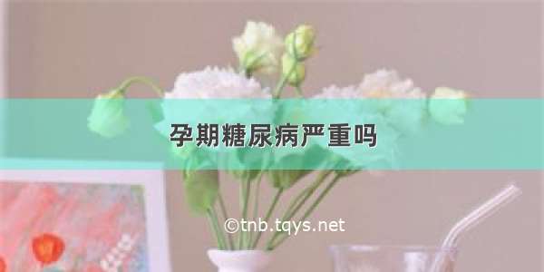 孕期糖尿病严重吗