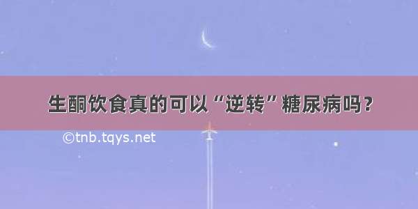 生酮饮食真的可以“逆转”糖尿病吗？