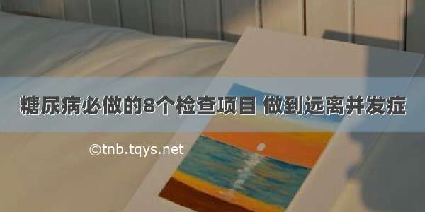 糖尿病必做的8个检查项目 做到远离并发症