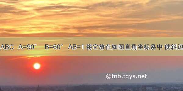 有一个Rt△ABC ∠A=90° ∠B=60° AB=1 将它放在如图直角坐标系中 使斜边BC在x轴