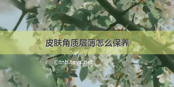 皮肤角质层薄怎么保养