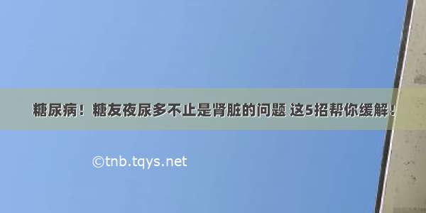 糖尿病！糖友夜尿多不止是肾脏的问题 这5招帮你缓解！