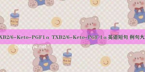 TXB2/6-Keto-PGF1α TXB2/6-Keto-PGF 1α英语短句 例句大全