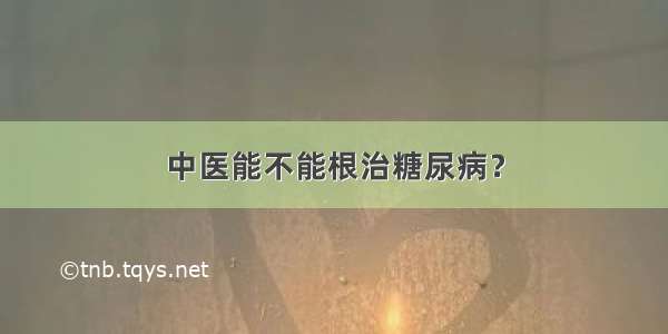 中医能不能根治糖尿病？