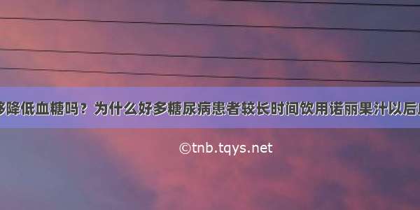 诺丽果汁能够降低血糖吗？为什么好多糖尿病患者较长时间饮用诺丽果汁以后血糖的确得到