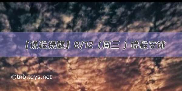 【课程提醒】8/12（周三 ) 课程安排