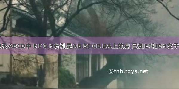 空间四边形ABCD中 E F G H分别是AB BC CD DA上的点 已知EF和GH交于P点 求证