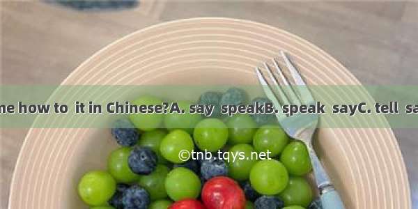 Could you me how to  it in Chinese?A. say  speakB. speak  sayC. tell  sayD. say  tell