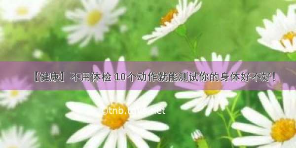 【健康】不用体检 10个动作就能测试你的身体好不好！