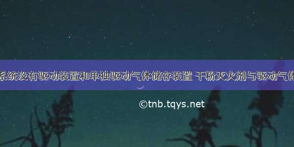 某干粉灭火系统没有驱动装置和单独驱动气体储存装置 干粉灭火剂与驱动气体预先混装在