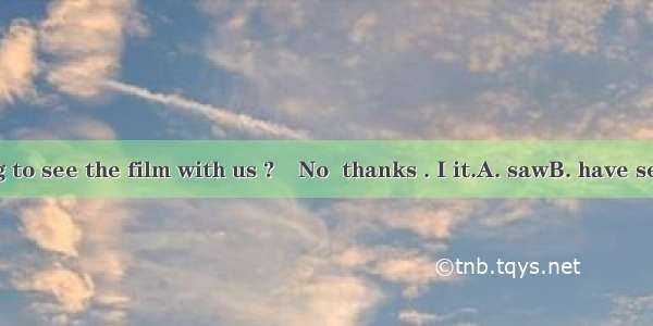 –Are you going to see the film with us ?–No  thanks . I it.A. sawB. have seenC. seeD. was
