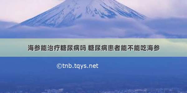 海参能治疗糖尿病吗 糖尿病患者能不能吃海参