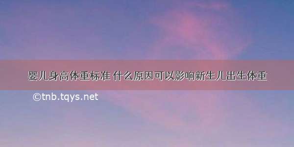 婴儿身高体重标准	什么原因可以影响新生儿出生体重