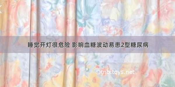 睡觉开灯很危险 影响血糖波动易患2型糖尿病