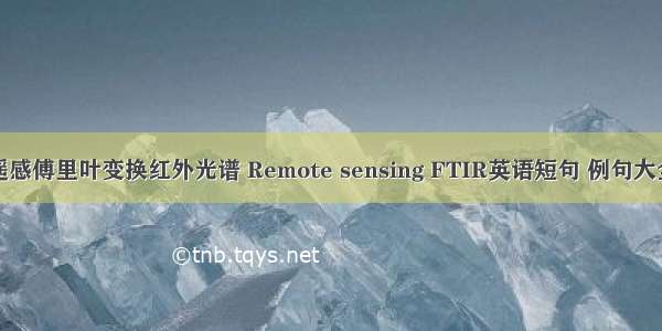 遥感傅里叶变换红外光谱 Remote sensing FTIR英语短句 例句大全