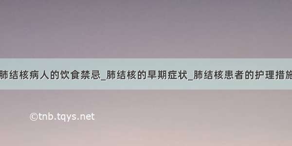 肺结核病人的饮食禁忌_肺结核的早期症状_肺结核患者的护理措施