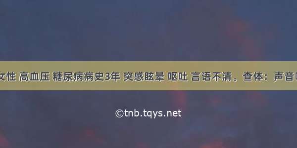 58岁 女性 高血压 糖尿病病史3年 突感眩晕 呕吐 言语不清。查体：声音嘶哑 吞