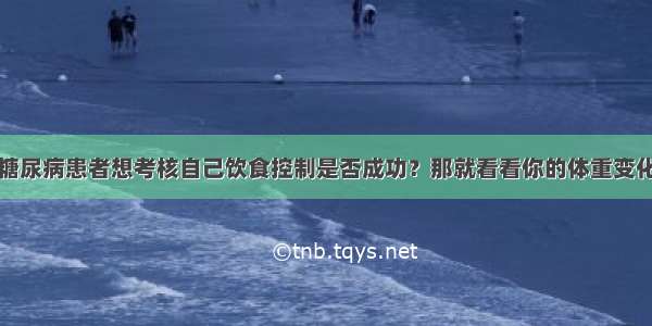 糖尿病患者想考核自己饮食控制是否成功？那就看看你的体重变化