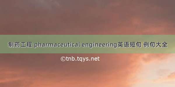 制药工程 pharmaceutical engineering英语短句 例句大全