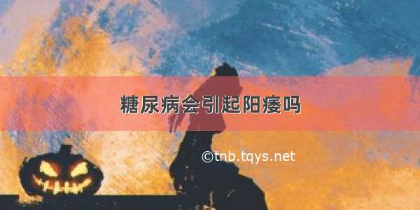 糖尿病会引起阳痿吗