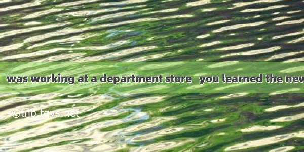 Was it from Mary   was working at a department store   you learned the news?A. who; whoB.