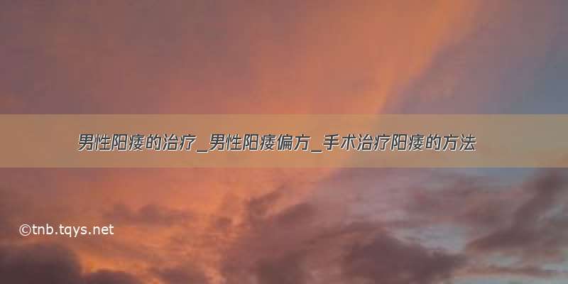 男性阳痿的治疗_男性阳痿偏方_手术治疗阳痿的方法