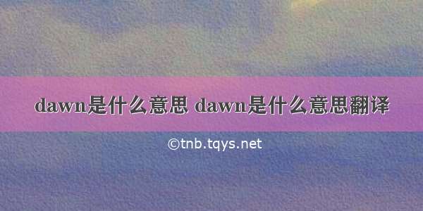 dawn是什么意思 dawn是什么意思翻译