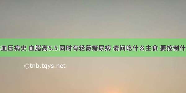 本人有高血压病史 血脂高5.5 同时有轻薇糖尿病 请问吃什么主食 要控制什么？请医