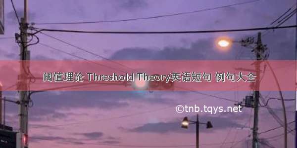 阈值理论 Threshold Theory英语短句 例句大全