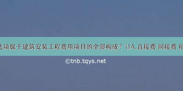 下列哪个选项属于建筑安装工程费用项目的全部构成？()A.直接费 间接费 措施费 设备