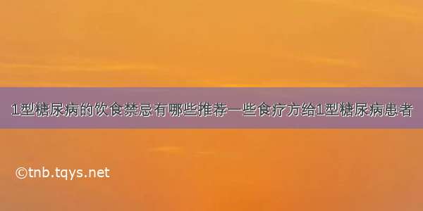 1型糖尿病的饮食禁忌有哪些推荐一些食疗方给1型糖尿病患者