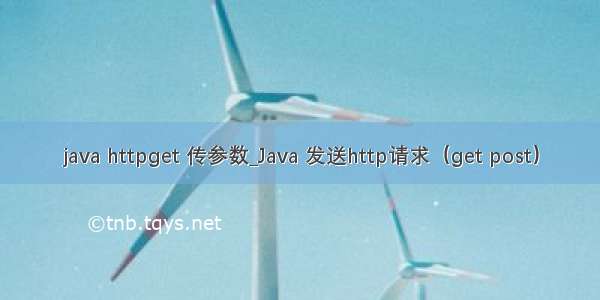 java httpget 传参数_Java 发送http请求（get post）