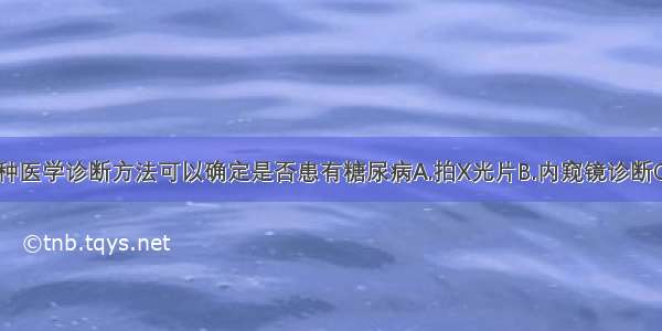 通过以下哪种医学诊断方法可以确定是否患有糖尿病A.拍X光片B.内窥镜诊断C.化验粪便D.