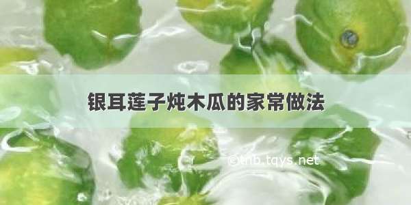 银耳莲子炖木瓜的家常做法