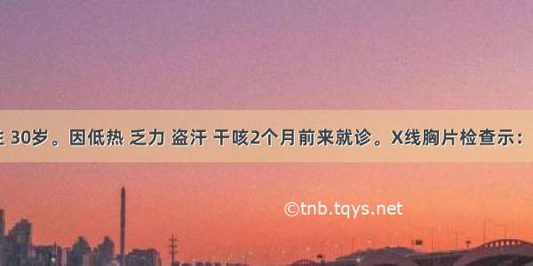 患者 男性 30岁。因低热 乏力 盗汗 干咳2个月前来就诊。X线胸片检查示：右肺片状