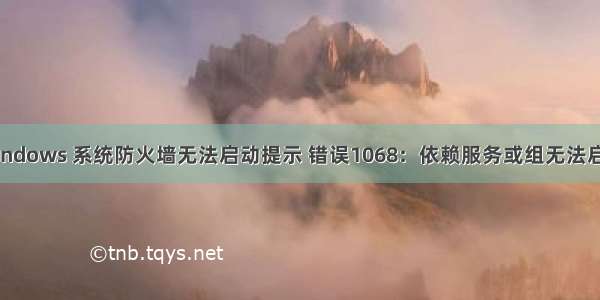 windows 系统防火墙无法启动提示 错误1068：依赖服务或组无法启动