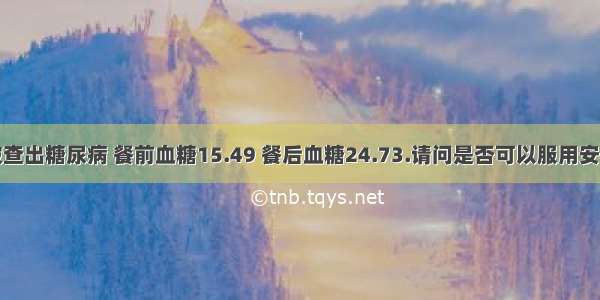 前段时间被查出糖尿病 餐前血糖15.49 餐后血糖24.73.请问是否可以服用安利产品？服