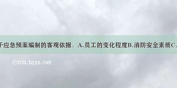 （　　）属于应急预案编制的客观依据。A.员工的变化程度B.消防安全素质C.防火灭火技能