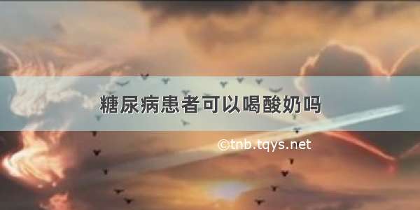 糖尿病患者可以喝酸奶吗