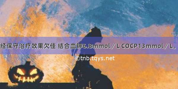 提示：该患者经保守治疗效果欠佳 结合血钾6.8mmol／L COCP13mmol／L。下列治疗措施