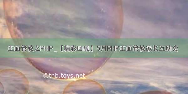 正面管教之PHP_【精彩回顾】5月PHP正面管教家长互助会