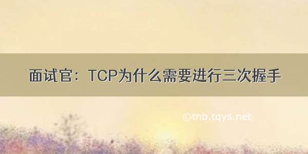 面试官：TCP为什么需要进行三次握手