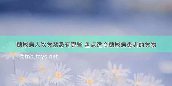 糖尿病人饮食禁忌有哪些 盘点适合糖尿病患者的食物