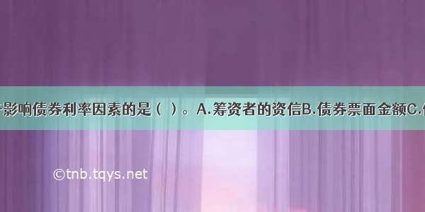 下列中不属于影响债券利率因素的是（）。A.筹资者的资信B.债券票面金额C.债券期限长短