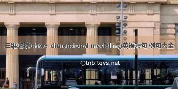 三维造模 three-dimensional modelling英语短句 例句大全